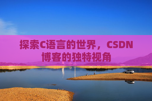 探索C语言的世界,CSDN博客的独特视角
